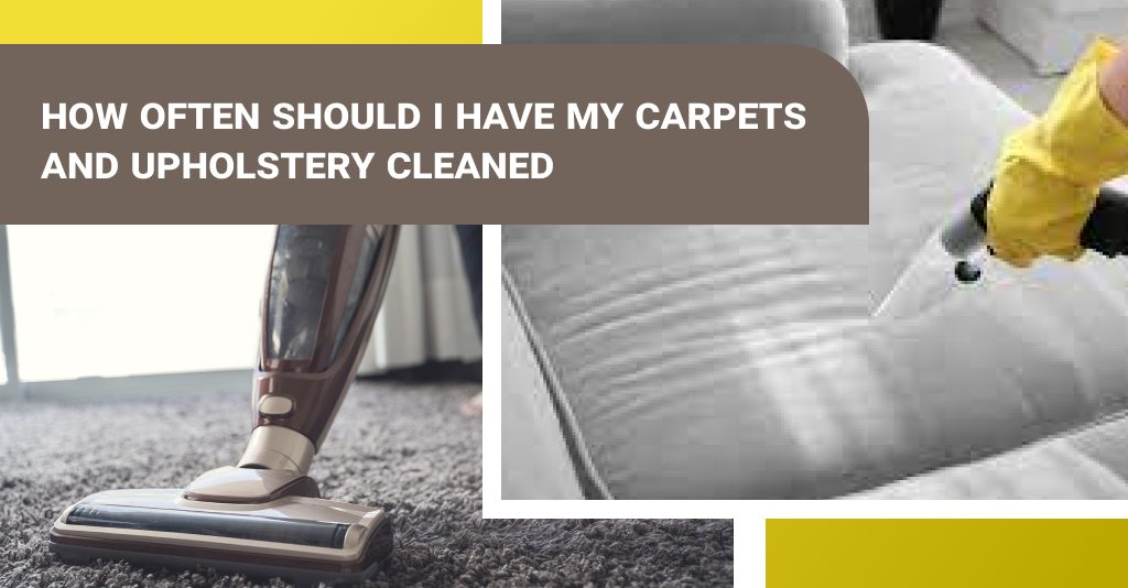 How often should I have my carpets and upholstery cleaned