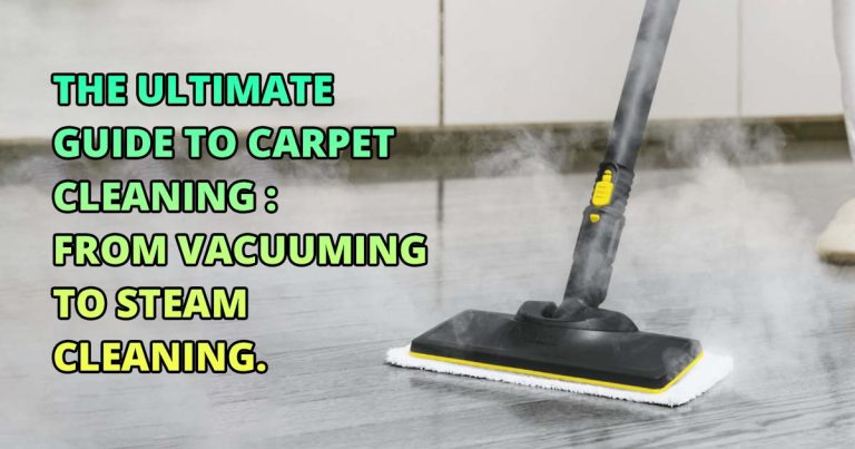 The Ultimate Guide to Carpet Cleaning: From Vacuuming to Steam Cleaning