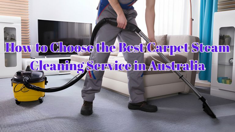 How to Choose the Best Carpet Steam Cleaning Service in Australia