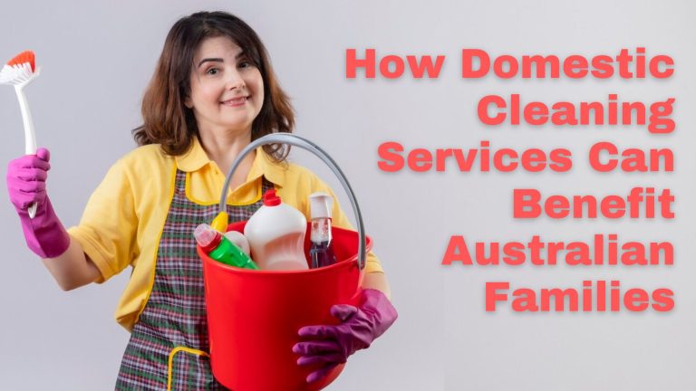 How Domestic Cleaning Services Can Benefit Australian Families
