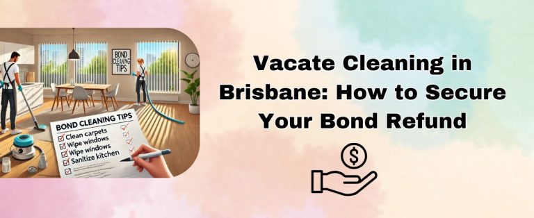 Vacate Cleaning in Brisbane: How to Secure Your Bond Refund