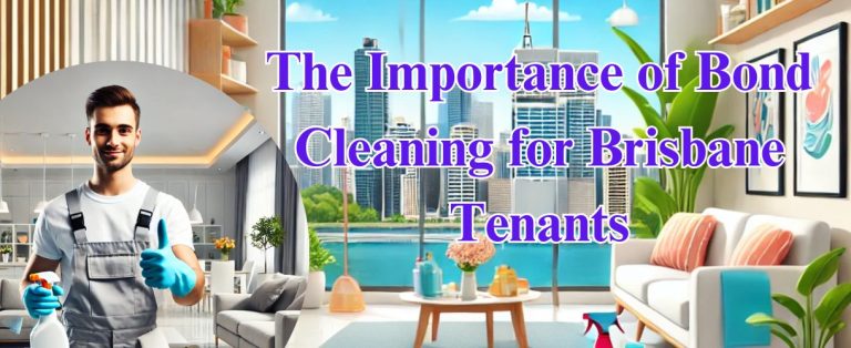 The Importance of Bond Cleaning for Brisbane Tenants