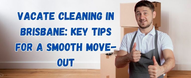 Vacate Cleaning in Brisbane: Key Tips for a Smooth Move-Out