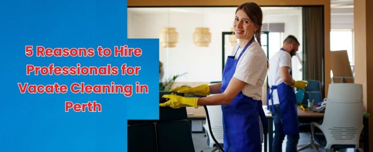 5 Reasons to Hire Professionals for Vacate Cleaning in Perth