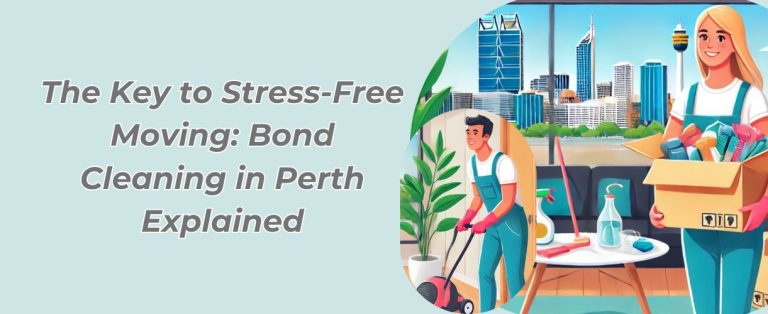 The Key to Stress-Free Moving: Bond Cleaning in Perth Explained