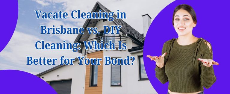 Vacate Cleaning in Brisbane vs. DIY Cleaning: Which Is Better for Your Bond?
