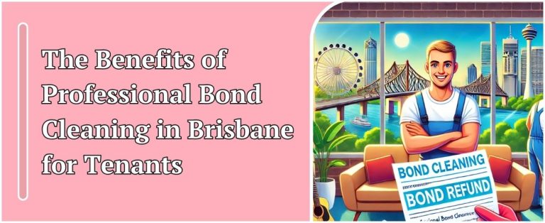 The Benefits of Professional Bond Cleaning in Brisbane for Tenants