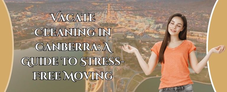 Vacate Cleaning in Canberra: A Guide to Stress-Free Moving