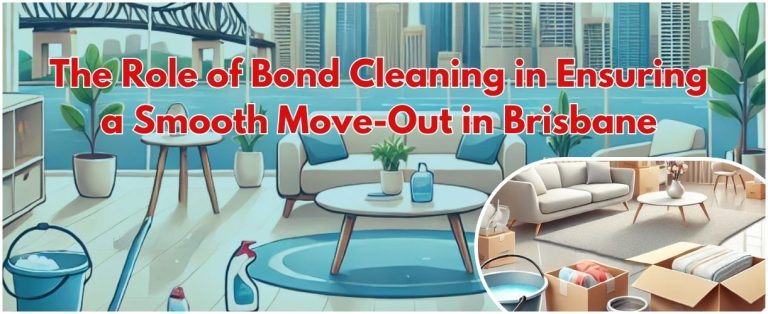The Role of Bond Cleaning in Ensuring a Smooth Move-Out in Brisbane