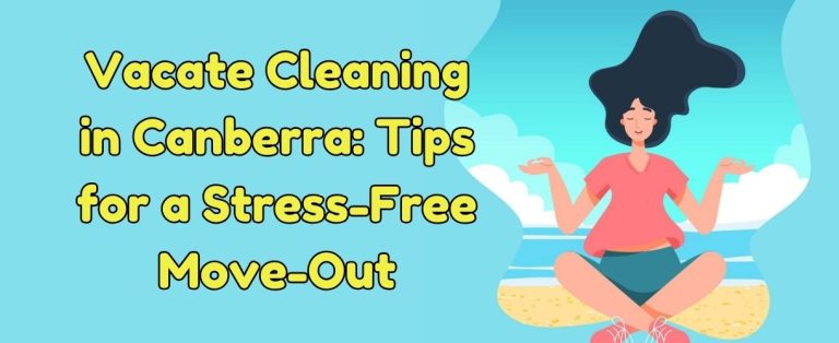 Vacate Cleaning in Canberra: Tips for a Stress-Free Move-Out