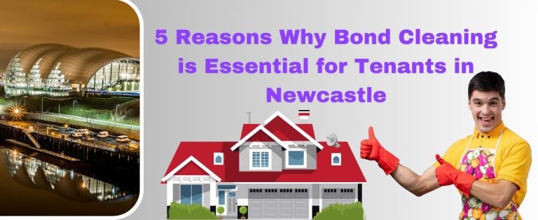 5 Reasons Why Bond Cleaning is Essential for Tenants in Newcastle