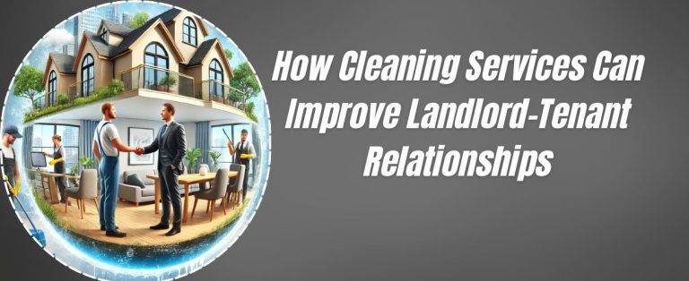 How Cleaning Services Can Improve Landlord-Tenant Relationships