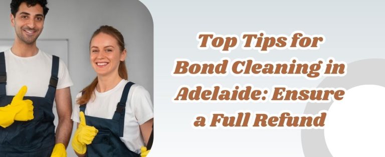 Top Tips for Bond Cleaning in Adelaide: Ensure a Full Refund