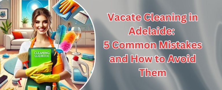 Vacate Cleaning in Adelaide: 5 Common Mistakes and How to Avoid Them