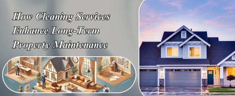 How Cleaning Services Enhance Long-Term Property Maintenance