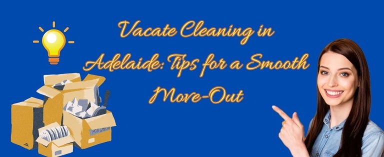 Vacate Cleaning in Adelaide: Tips for a Smooth Move-Out