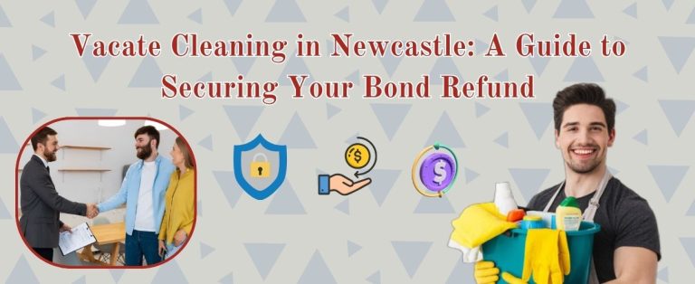 Vacate Cleaning in Newcastle: A Guide to Securing Your Bond Refund