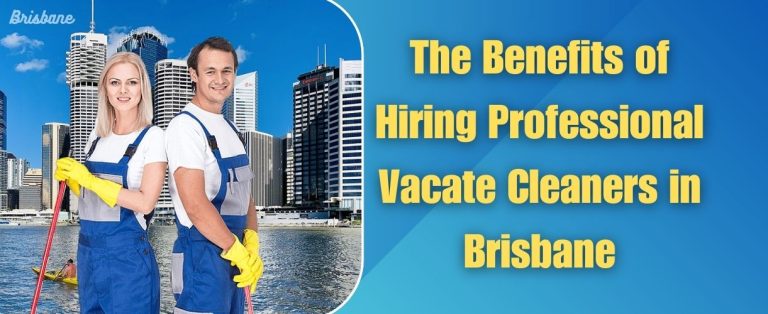 The Benefits of Hiring Professional Vacate Cleaners in Brisbane