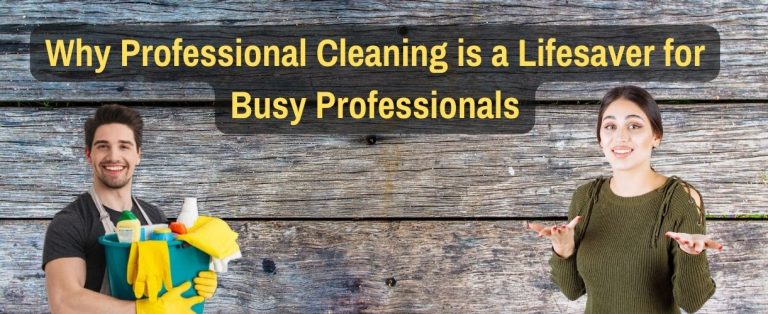 Why Professional Cleaning is a Lifesaver for Busy Professionals