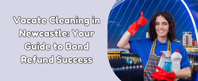 Vacate Cleaning in Newcastle: Your Guide to Bond Refund Success