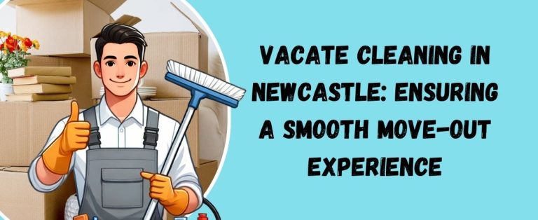 Vacate Cleaning in Newcastle: Ensuring a Smooth Move-Out Experience