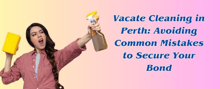 Vacate Cleaning in Perth: Avoiding Common Mistakes to Secure Your Bond