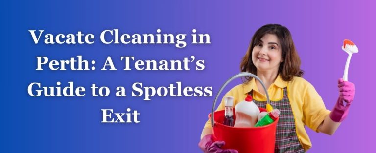 Vacate Cleaning in Perth: A Tenant’s Guide to a Spotless Exit