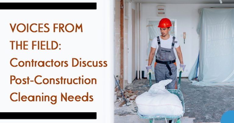 Voices from the Field: Contractors Discuss Post Construction Cleaning Needs