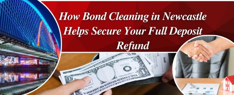 How Bond Cleaning in Newcastle Helps Secure Your Full Deposit Refund