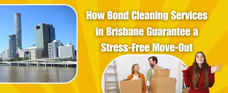 How Bond Cleaning Services in Brisbane Guarantee a Stress-Free Move-Out