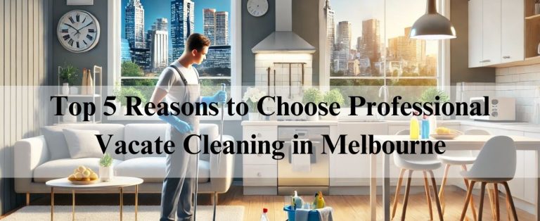 Top 5 Reasons to Choose Professional Vacate Cleaning in Melbourne