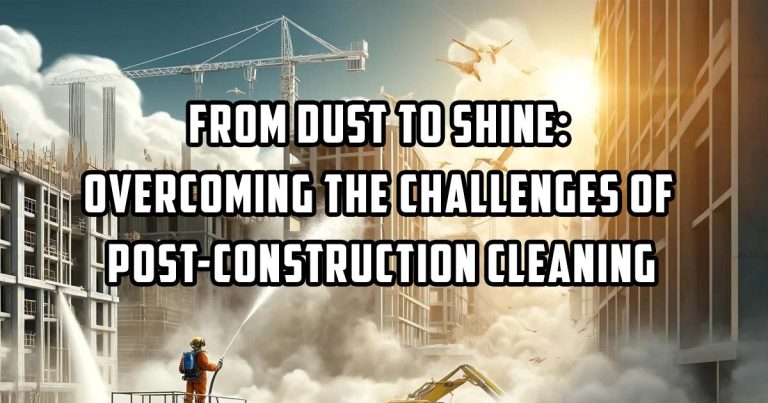 From Dust to Shine: Overcoming the Challenges of Post Construction Cleaning