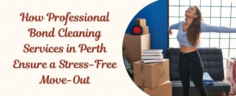 How Professional Bond Cleaning Services in Perth Ensure a Stress-Free Move-Out