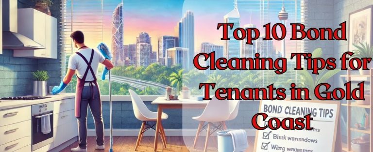 Top 10 Bond Cleaning Tips for Tenants in Gold Coast