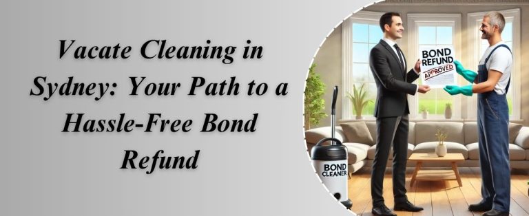 Vacate Cleaning in Sydney: Your Path to a Hassle-Free Bond Refund