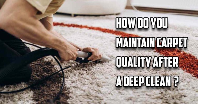 How Do You Maintain Carpet Quality After a Deep Clean ?