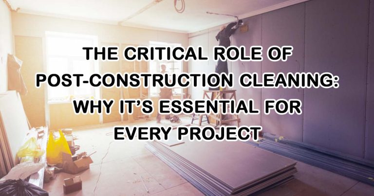The Critical Role of Post Construction Cleaning: Why It’s Essential for Every Project