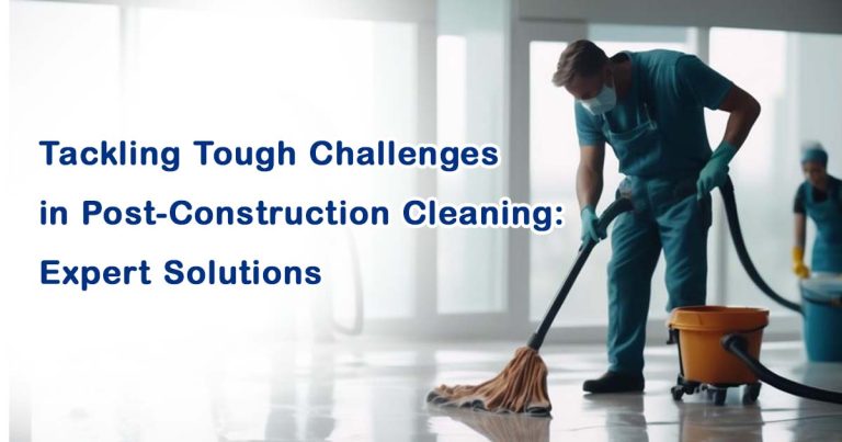 Tackling Tough Challenges in Post Construction Cleaning: Expert Solutions