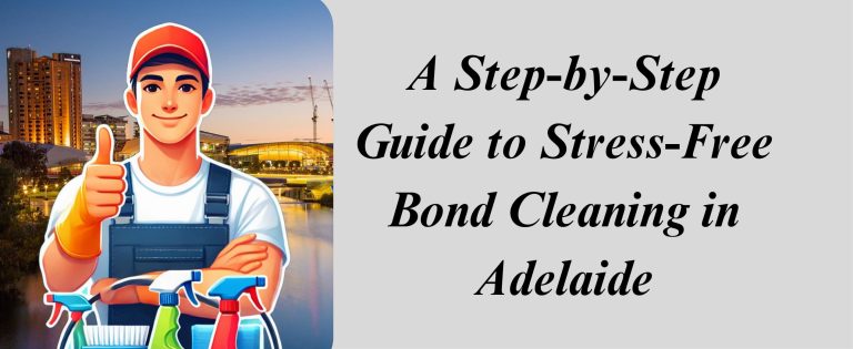 A Step by Step Guide to Stress Free Bond Cleaning in Adelaide