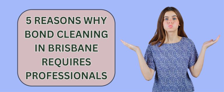5 Reasons Why Bond Cleaning in Brisbane Requires Professionals