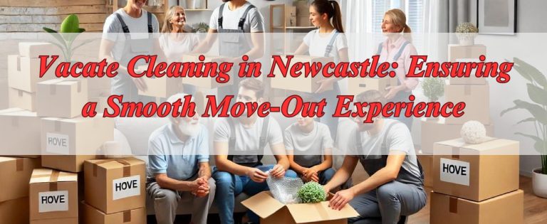 Vacate Cleaning in Newcastle: Ensuring a Smooth Move-Out Experience