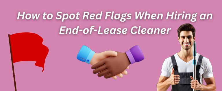 How to Spot Red Flags When Hiring an End of Lease Cleaner