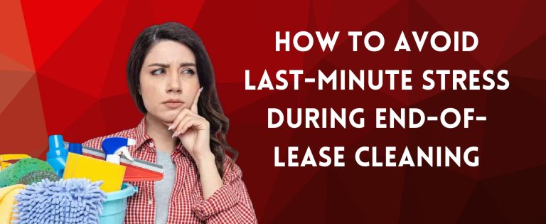 How to Avoid Last Minute Stress During End of Lease Cleaning