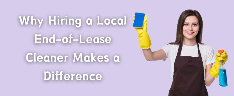 Why Hiring a Local End of Lease Cleaner Makes a Difference