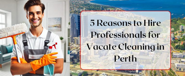 5 Reasons to Hire Professionals for Vacate Cleaning in Perth