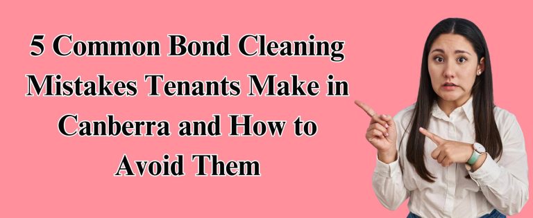 5 Common Bond Cleaning Mistakes Tenants Make in Canberra and How to Avoid Them