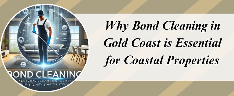 Why Bond Cleaning in Gold Coast is Essential for Coastal Properties