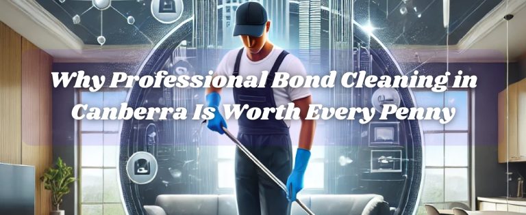 Why Professional Bond Cleaning in Canberra Is Worth Every Penny
