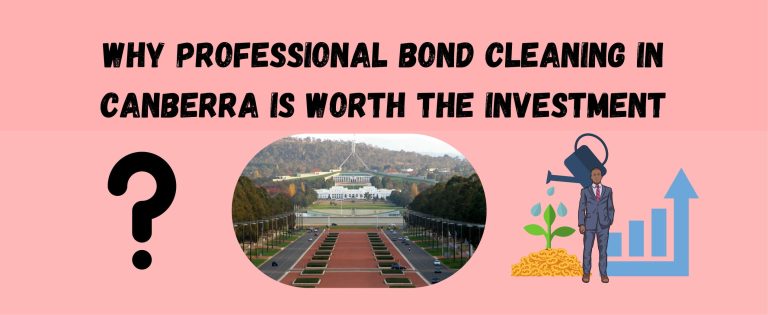 Why Professional Bond Cleaning in Canberra is Worth the Investment